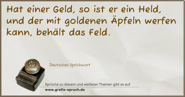Hat einer Geld, so ist er ein Held,
und der mit goldenen Äpfeln werfen kann, behält das Feld.
