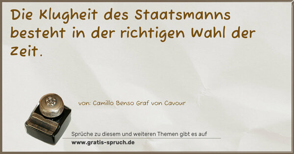 Die Klugheit des Staatsmanns
besteht in der richtigen Wahl der Zeit.