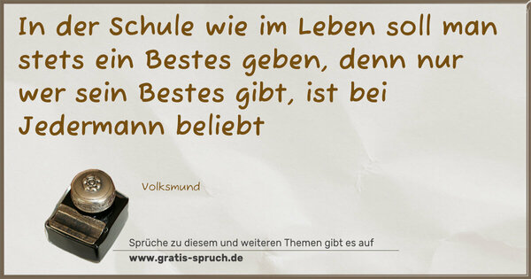 In der Schule wie im Leben
soll man stets ein Bestes geben,
denn nur wer sein Bestes gibt,
ist bei Jedermann beliebt