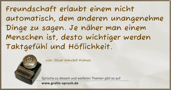 Freundschaft erlaubt einem nicht automatisch, dem anderen unangenehme Dinge zu sagen. Je näher man einem Menschen ist, desto wichtiger werden Taktgefühl und Höflichkeit.

