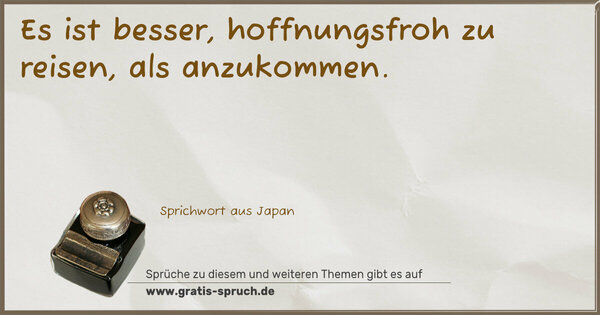 Es ist besser, hoffnungsfroh zu reisen,
als anzukommen.