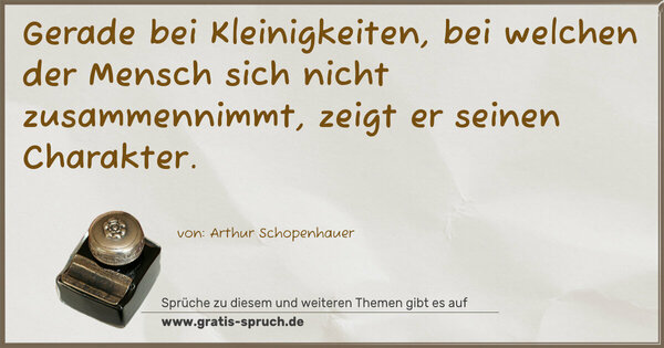 Gerade bei Kleinigkeiten,
bei welchen der Mensch sich nicht zusammennimmt,
zeigt er seinen Charakter.
