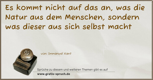 Es kommt nicht auf das an,
was die Natur aus dem Menschen,
sondern was dieser aus sich selbst macht