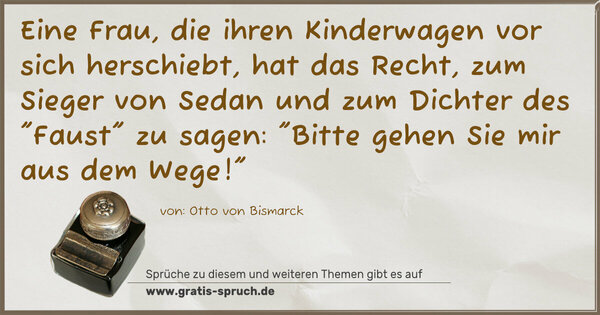 Eine Frau,
die ihren Kinderwagen vor sich herschiebt,
hat das Recht, zum Sieger von Sedan
und zum Dichter des 