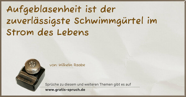 Aufgeblasenheit
ist der zuverlässigste Schwimmgürtel im Strom des Lebens