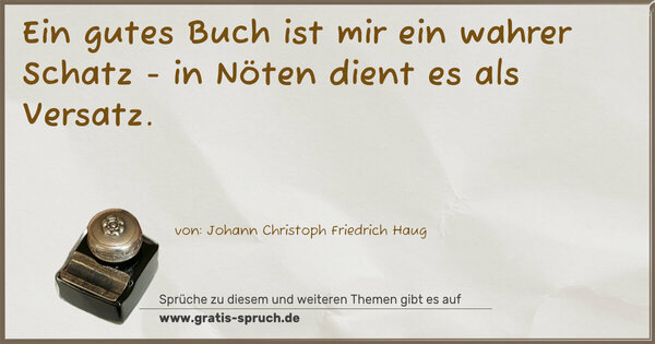 Ein gutes Buch ist mir ein wahrer Schatz -
in Nöten dient es als Versatz.