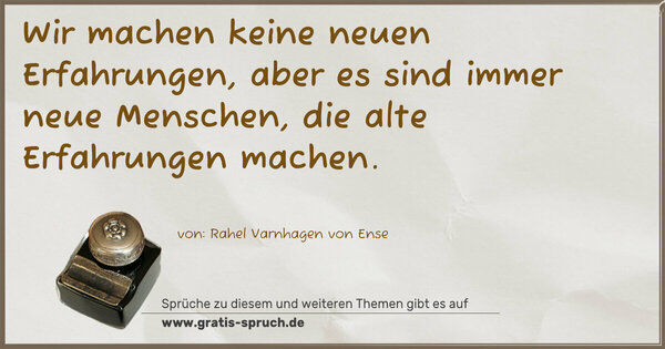 Wir machen keine neuen Erfahrungen,
aber es sind immer neue Menschen,
die alte Erfahrungen machen.