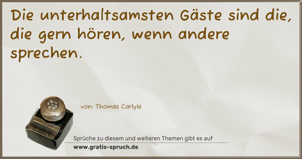 Die unterhaltsamsten Gäste sind die,
die gern hören, wenn andere sprechen.