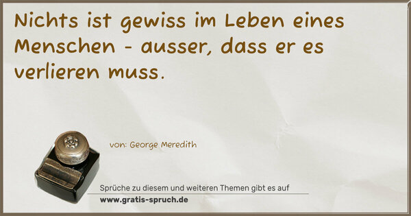 Nichts ist gewiss im Leben eines Menschen -
ausser, dass er es verlieren muss.