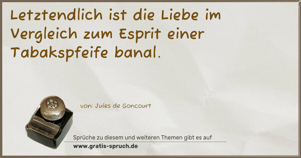 Letztendlich ist die Liebe
im Vergleich zum Esprit einer Tabakspfeife banal.