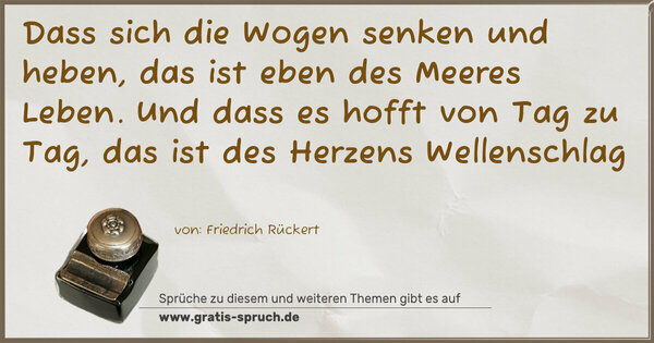 Dass sich die Wogen senken und heben,
das ist eben des Meeres Leben.
Und dass es hofft von Tag zu Tag,
das ist des Herzens Wellenschlag
