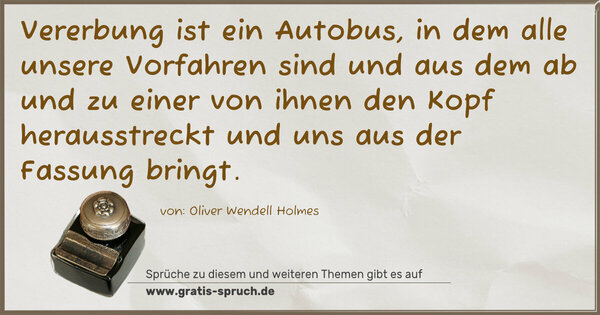 Vererbung ist ein Autobus, in dem alle unsere Vorfahren sind und aus dem ab und zu einer von ihnen den Kopf herausstreckt und uns aus der Fassung bringt.
