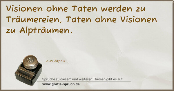 Visionen ohne Taten werden zu Träumereien,
Taten ohne Visionen zu Alpträumen.