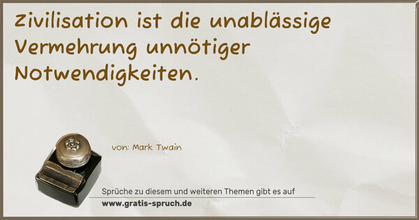 Zivilisation ist die unablässige Vermehrung unnötiger Notwendigkeiten.