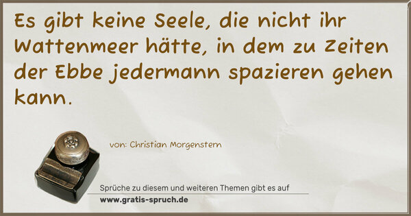 Es gibt keine Seele, die nicht ihr Wattenmeer hätte,
in dem zu Zeiten der Ebbe jedermann spazieren gehen kann.