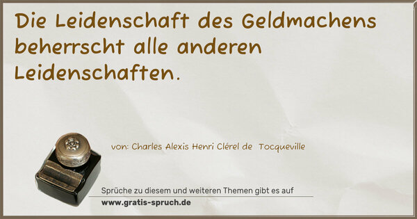 Die Leidenschaft des Geldmachens
beherrscht alle anderen Leidenschaften.