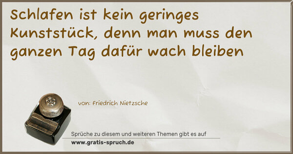 Schlafen ist kein geringes Kunststück, denn man muss den ganzen Tag dafür wach bleiben