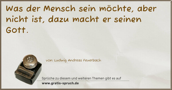 Was der Mensch sein möchte, aber nicht ist,
dazu macht er seinen Gott.