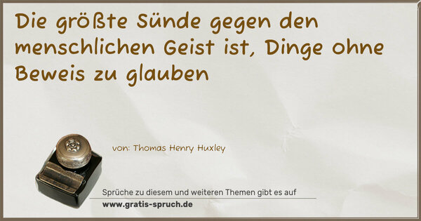 Die größte Sünde gegen den menschlichen Geist ist,
Dinge ohne Beweis zu glauben