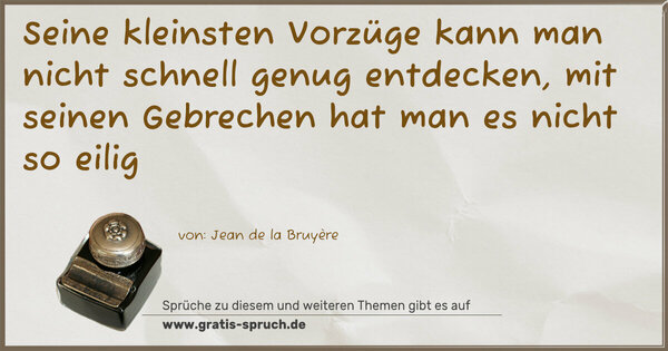 Seine kleinsten Vorzüge kann man nicht schnell genug entdecken, mit seinen Gebrechen hat man es nicht so eilig