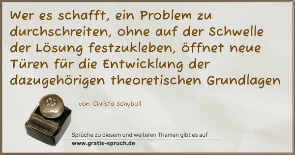 Wer es schafft, ein Problem zu durchschreiten,
ohne auf der Schwelle der Lösung festzukleben,
öffnet neue Türen für die Entwicklung
der dazugehörigen theoretischen Grundlagen
