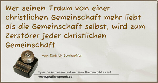 Wer seinen Traum von einer christlichen Gemeinschaft mehr liebt als die Gemeinschaft selbst, wird zum Zerstörer jeder christlichen Gemeinschaft