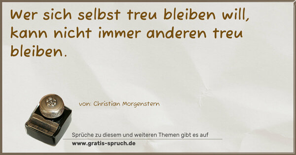 Wer sich selbst treu bleiben will,
kann nicht immer anderen treu bleiben.