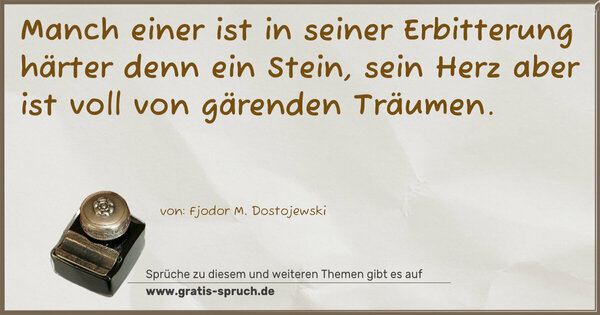 Manch einer ist in seiner Erbitterung härter denn ein Stein, sein Herz aber ist voll von gärenden Träumen.