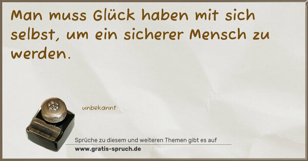 Man muss Glück haben mit sich selbst,
um ein sicherer Mensch zu werden.
