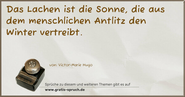 Das Lachen ist die Sonne,
die aus dem menschlichen Antlitz den Winter vertreibt.