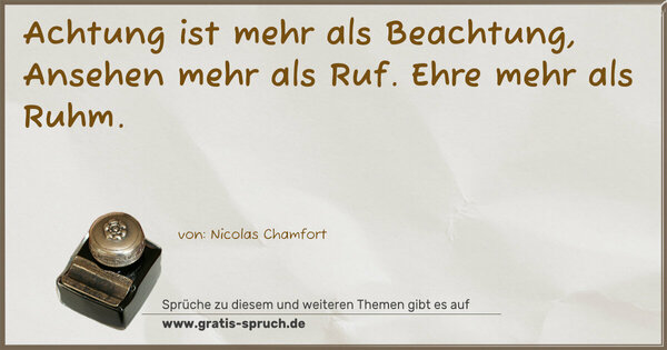 Achtung ist mehr als Beachtung,
Ansehen mehr als Ruf.
Ehre mehr als Ruhm.
