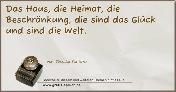 Das Haus, die Heimat, die Beschränkung,
die sind das Glück und sind die Welt.