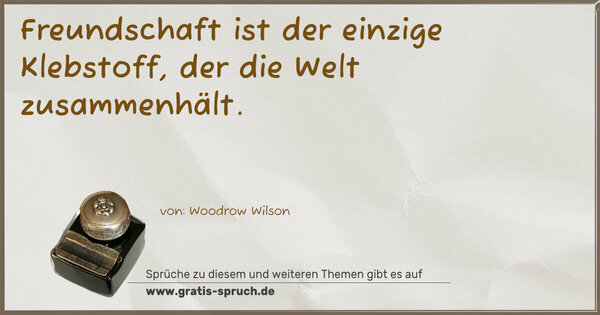 Freundschaft ist der einzige Klebstoff,
der die Welt zusammenhält.