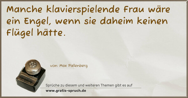Manche klavierspielende Frau wäre ein Engel,
wenn sie daheim keinen Flügel hätte.