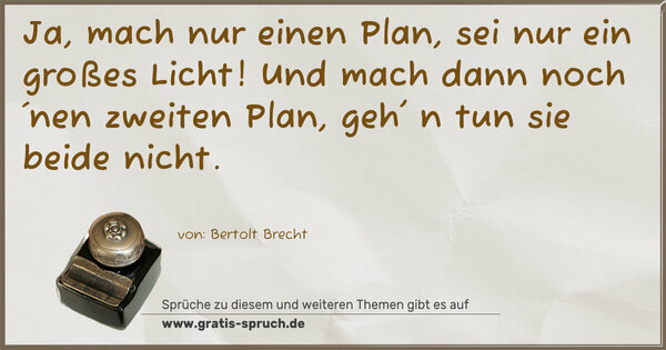 Ja, mach nur einen Plan, sei nur ein großes Licht!
Und mach dann noch ´nen zweiten Plan,
geh' n tun sie beide nicht.