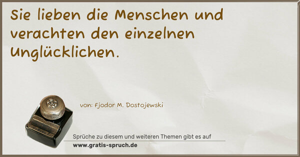 Sie lieben die Menschen und verachten den einzelnen Unglücklichen.