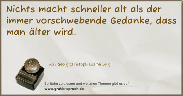 Nichts macht schneller alt
als der immer vorschwebende Gedanke,
dass man älter wird.