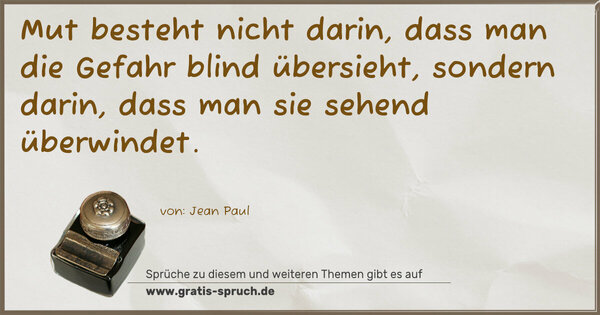 Mut besteht nicht darin, dass man die Gefahr blind übersieht, sondern darin, dass man sie sehend überwindet. 