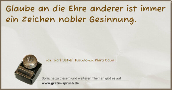 Glaube an die Ehre anderer ist immer ein Zeichen nobler Gesinnung.
