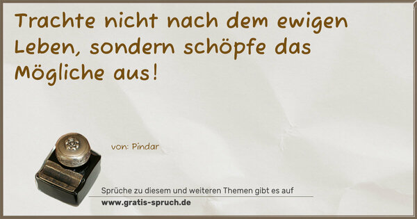 Trachte nicht nach dem ewigen Leben,
sondern schöpfe das Mögliche aus!