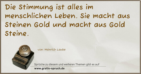 Die Stimmung ist alles im menschlichen Leben.
Sie macht aus Steinen Gold und macht aus Gold Steine.