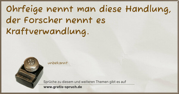 Ohrfeige nennt man diese Handlung,
der Forscher nennt es Kraftverwandlung.