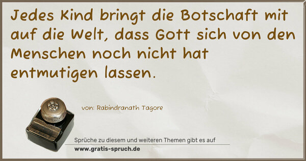 Jedes Kind bringt die Botschaft mit auf die Welt, dass Gott sich von den Menschen noch nicht hat entmutigen lassen. 