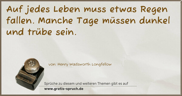 Auf jedes Leben muss etwas Regen fallen.
Manche Tage müssen dunkel und trübe sein. 