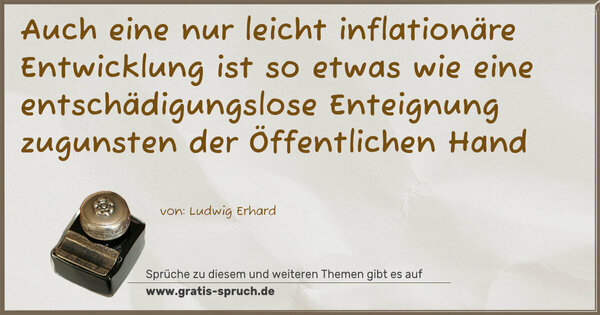 Auch eine nur leicht inflationäre Entwicklung ist so etwas
wie eine entschädigungslose Enteignung zugunsten der Öffentlichen Hand
