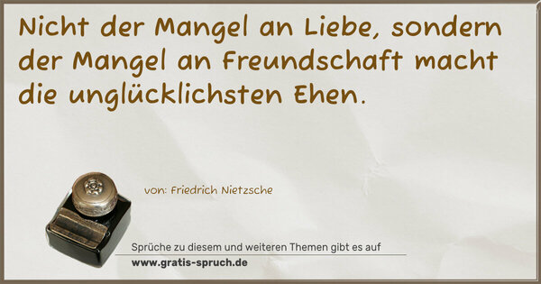 Nicht der Mangel an Liebe,
sondern der Mangel an Freundschaft
macht die unglücklichsten Ehen.