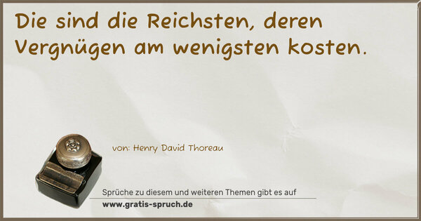 Die sind die Reichsten,
deren Vergnügen am wenigsten kosten.