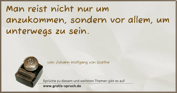 Man reist nicht nur um anzukommen,
sondern vor allem, um unterwegs zu sein.