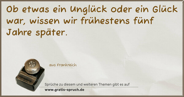 Ob etwas ein Unglück oder ein Glück war,
wissen wir frühestens fünf Jahre später.