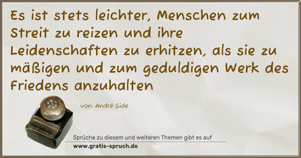 Es ist stets leichter, Menschen zum Streit zu reizen
und ihre Leidenschaften zu erhitzen,
als sie zu mäßigen und zum geduldigen Werk des Friedens anzuhalten